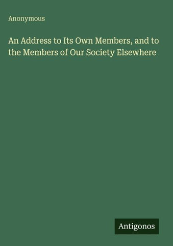 An Address to Its Own Members, and to the Members of Our Society Elsewhere
