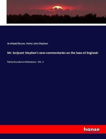 Mr. Serjeant Stephen's new commentaries on the laws of England: