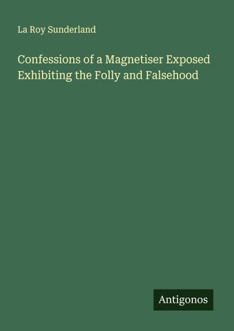 Confessions of a Magnetiser Exposed Exhibiting the Folly and Falsehood