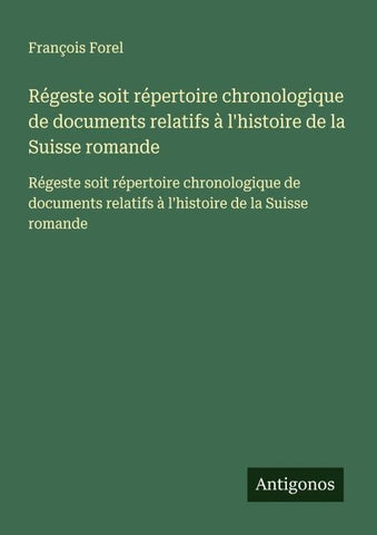 Régeste soit répertoire chronologique de documents relatifs à l'histoire de la Suisse romande