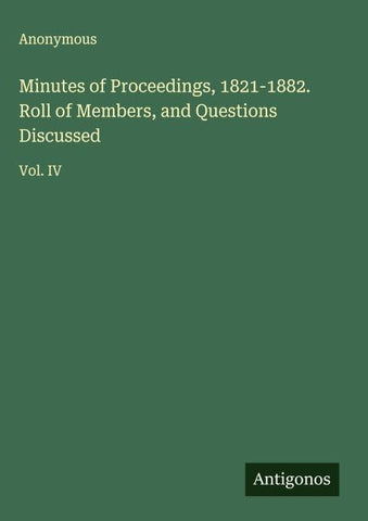 Minutes of Proceedings, 1821-1882. Roll of Members, and Questions Discussed