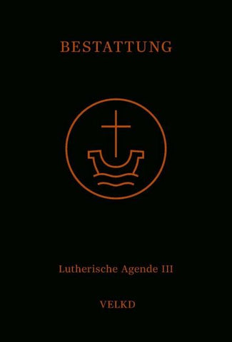 Agende für evangelisch-lutherische Kirchen und Gemeinden. Der Hauptgottesdienst... / Agende Band III: Die Amtshandlungen. Teil 5: Die Bestattung