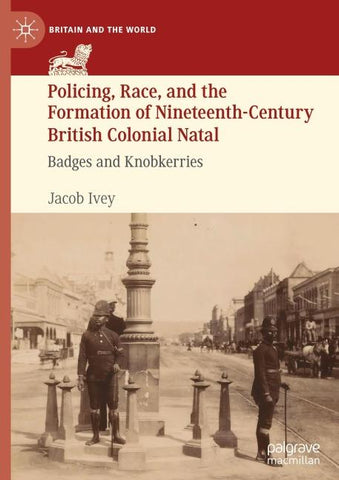 Policing, Race, and the Formation of Nineteenth-Century British Colonial Natal