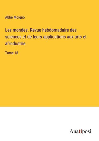 Les mondes. Revue hebdomadaire des sciences et de leurs applications aux arts et al'industrie