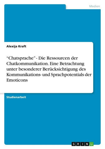 "Chatsprache" - Die Ressourcen der Chatkommunikation. Eine Betrachtung unter besonderer Berücksichtigung des Kommunikations- und Sprachpotentials der Emoticons