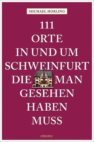 111 Orte in und um Schweinfurt, die man gesehen haben muss
