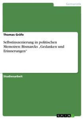 Selbstinszenierung in politischen Memoiren: Bismarcks "Gedanken und Erinnerungen"