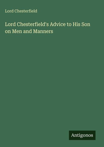 Lord Chesterfield's Advice to His Son on Men and Manners