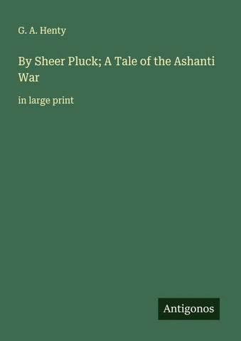 By Sheer Pluck; A Tale of the Ashanti War