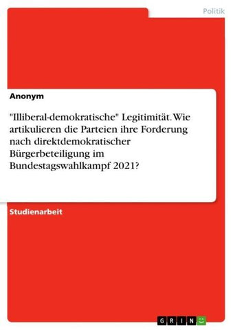 "Illiberal-demokratische" Legitimität. Wie artikulieren die Parteien ihre Forderung nach direktdemokratischer Bürgerbeteiligung im Bundestagswahlkampf 2021?