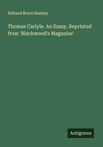 Thomas Carlyle. An Essay, Reprinted from 'Blackwood's Magazine'