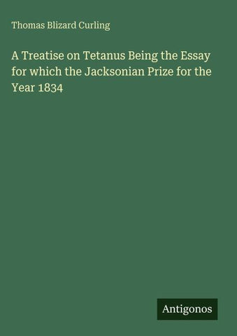 A Treatise on Tetanus Being the Essay for which the Jacksonian Prize for the Year 1834