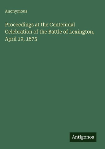 Proceedings at the Centennial Celebration of the Battle of Lexington, April 19, 1875