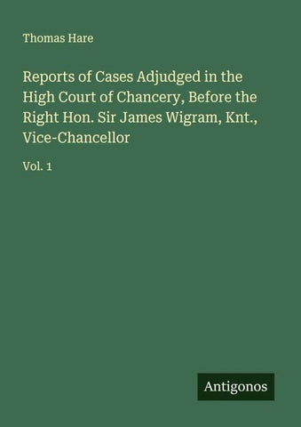 Reports of Cases Adjudged in the High Court of Chancery, Before the Right Hon. Sir James Wigram, Knt., Vice-Chancellor