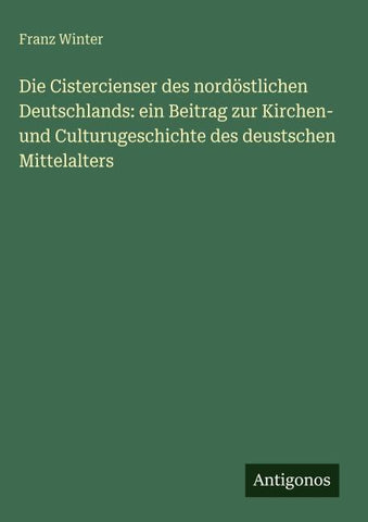 Die Cistercienser des nordöstlichen Deutschlands: ein Beitrag zur Kirchen- und Culturugeschichte des deustschen Mittelalters
