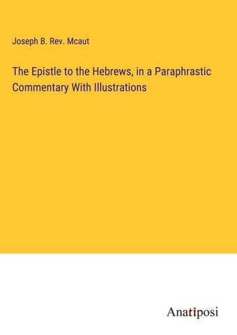 The Epistle to the Hebrews, in a Paraphrastic Commentary With Illustrations