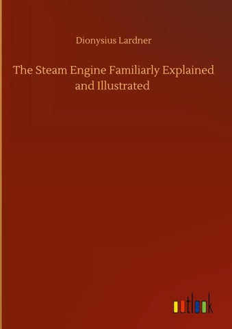 The Steam Engine Familiarly Explained and Illustrated