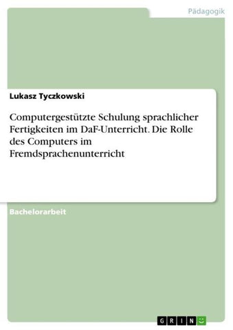 Computergestützte Schulung sprachlicher Fertigkeiten im DaF-Unterricht. Die Rolle des Computers im Fremdsprachenunterricht
