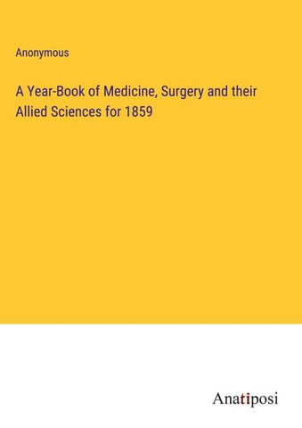 A Year-Book of Medicine, Surgery and their Allied Sciences for 1859