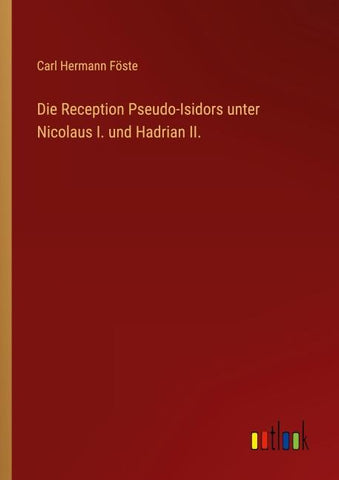 Die Reception Pseudo-Isidors unter Nicolaus I. und Hadrian II.