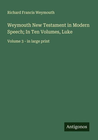 Weymouth New Testament in Modern Speech; In Ten Volumes, Luke