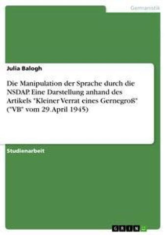 Die Manipulation der Sprache durch die NSDAP. Eine Darstellung anhand des Artikels "Kleiner Verrat eines Gernegroß" ("VB" vom 29. April 1945)
