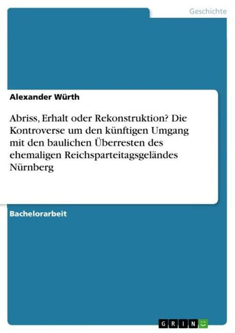Abriss, Erhalt oder Rekonstruktion? Die Kontroverse um den künftigen Umgang mit den baulichen Überresten des ehemaligen Reichsparteitagsgeländes Nürnberg