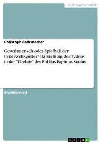 Gewaltmensch oder Spielball der Unterweltsgötter? Darstellung des Tydeus in der "Thebais" des Publius Papinius Statius