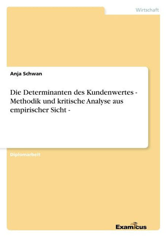 Die Determinanten des Kundenwertes  - Methodik und kritische Analyse aus empirischer Sicht -