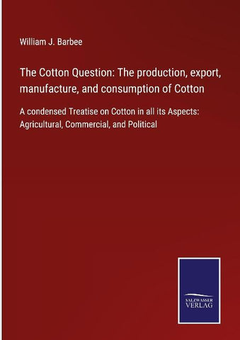 The Cotton Question: The production, export, manufacture, and consumption of Cotton
