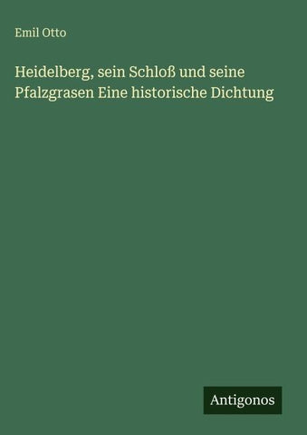 Heidelberg, sein Schloß und seine Pfalzgrasen Eine historische Dichtung