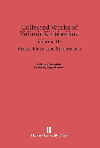 Collected Works of Velimir Khlebnikov, Volume II, Prose, Plays, and Supersagas
