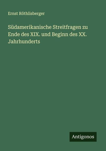 Südamerikanische Streitfragen zu Ende des XIX. und Beginn des XX. Jahrhunderts