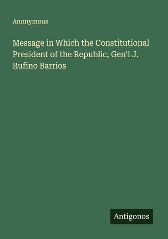 Message in Which the Constitutional President of the Republic, Gen'l J. Rufino Barrios