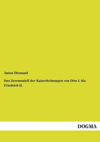 Das Zeremoniell der Kaiserkrönungen von Otto I. bis Friedrich II.