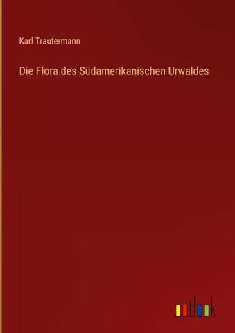 Die Flora des Südamerikanischen Urwaldes