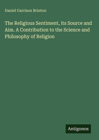 The Religious Sentiment, its Source and Aim. A Contribution to the Science and Philosophy of Religion