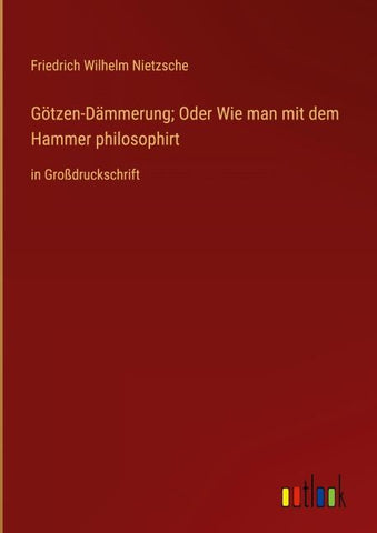 Götzen-Dämmerung; Oder Wie man mit dem Hammer philosophirt