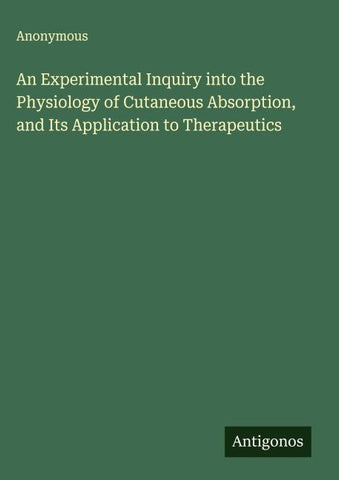 An Experimental Inquiry into the Physiology of Cutaneous Absorption, and Its Application to Therapeutics
