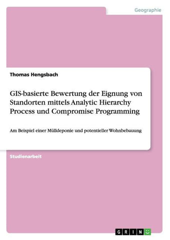GIS-basierte Bewertung der Eignung von Standorten mittels Analytic Hierarchy Process und Compromise Programming