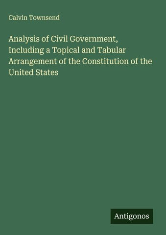 Analysis of Civil Government, Including a Topical and Tabular Arrangement of the Constitution of the United States