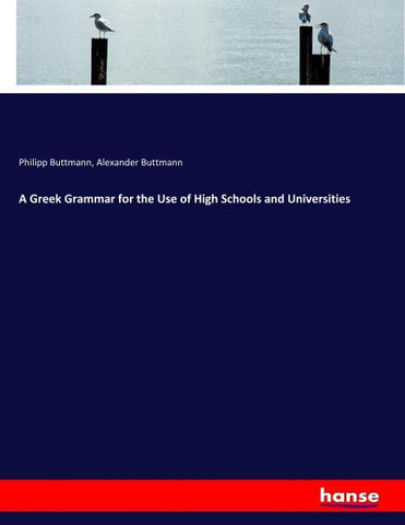 A Greek Grammar for the Use of High Schools and Universities