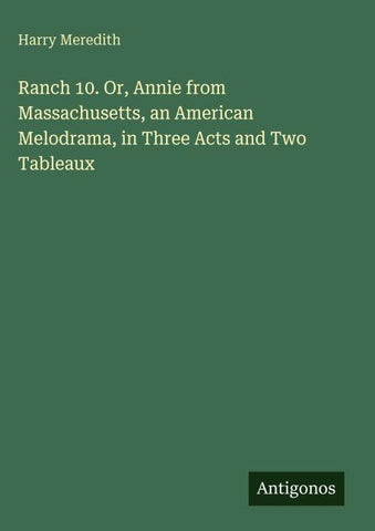 Ranch 10. Or, Annie from Massachusetts, an American Melodrama, in Three Acts and Two Tableaux