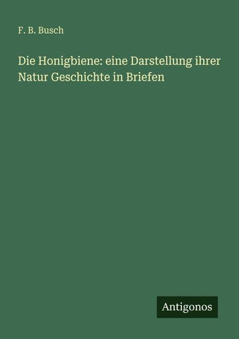 Die Honigbiene: eine Darstellung ihrer Natur Geschichte in Briefen