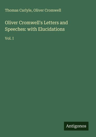 Oliver Cromwell's Letters and Speeches: with Elucidations