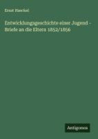 Entwicklungsgeschichte einer Jugend - Briefe an die Eltern 1852/1856