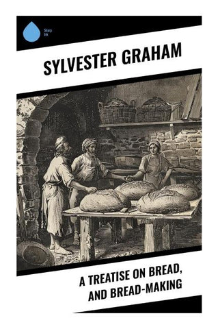 A Treatise on Bread, and Bread-making