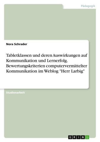 Tabletklassen und deren Auswirkungen auf Kommunikation und Lernerfolg. Bewertungskriterien computervermittelter Kommunikation im Weblog "Herr Larbig"