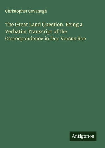 The Great Land Question. Being a Verbatim Transcript of the Correspondence in Doe Versus Roe