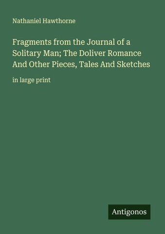 Fragments from the Journal of a Solitary Man; The Doliver Romance And Other Pieces, Tales And Sketches